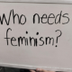 Who Needs Feminism?