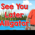 See You Later Alligator | End