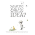 What Do You Do with an Idea? b