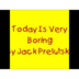 Today Is Very Boring By Jack P