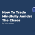 How To Trade Mindfully Amidst