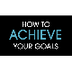 How to Achieve Your Goals