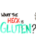 What The Heck Is Gluten? - You