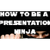 Be a Presentation Ninja