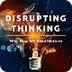 Disrupting Thinking: Why How W