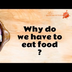 Why do we need to eat food?