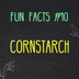 Fun Facts about Cornstarch – E
